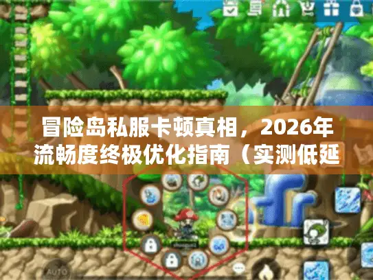 冒险岛私服卡顿真相，2026年流畅度终极优化指南（实测低延迟服务器推荐）