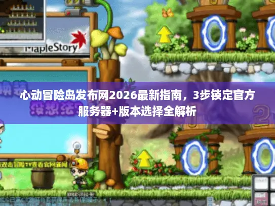 心动冒险岛发布网2026最新指南，3步锁定官方服务器+版本选择全解析
