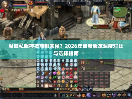 魔域私服神技能哪家强？2026年最新版本深度对比与选择指南