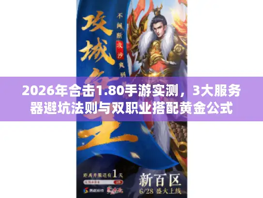 2026年合击1.80手游实测，3大服务器避坑法则与双职业搭配黄金公式