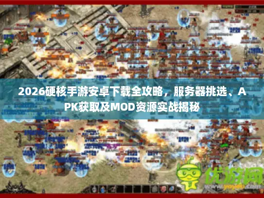 2026硬核手游安卓下载全攻略,服务器挑选、APK获取及MOD资源实战揭秘 2026硬核手游安卓下载全攻略,服务器挑选、APK获取及MOD资源实战揭秘