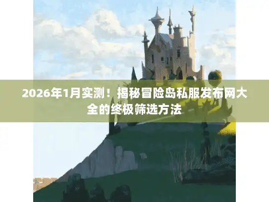 2026年1月实测！揭秘冒险岛私服发布网大全的终极筛选方法