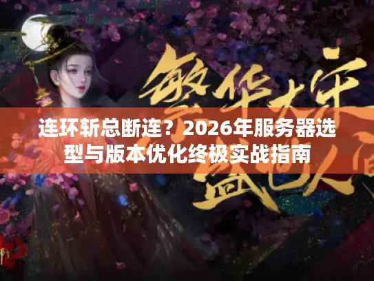 连环斩总断连？2026年服务器选型与版本优化终极实战指南