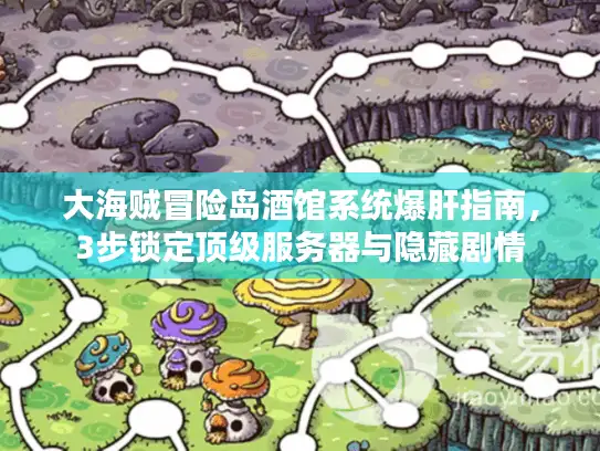大海贼冒险岛酒馆系统爆肝指南，3步锁定顶级服务器与隐藏剧情