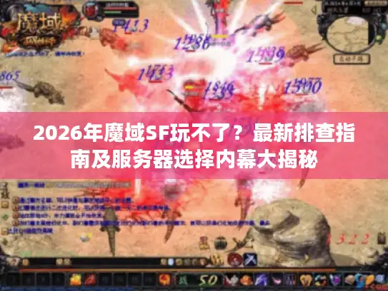 2026年魔域SF玩不了？最新排查指南及服务器选择内幕大揭秘