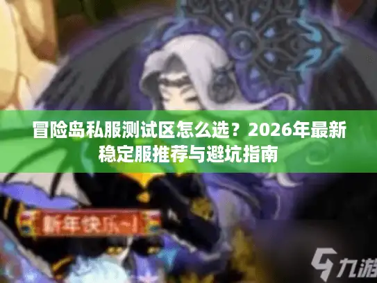 冒险岛私服测试区怎么选？2026年最新稳定服推荐与避坑指南