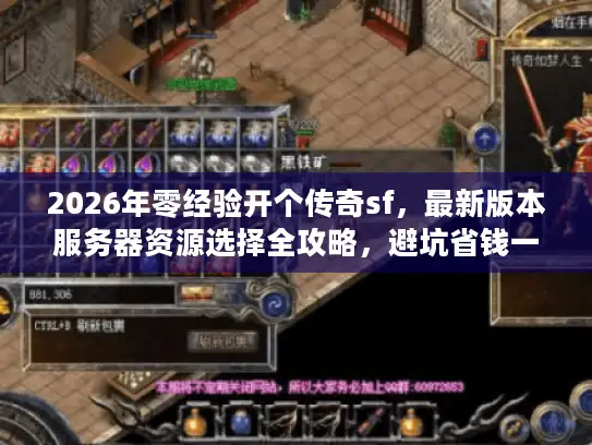2026年零经验开个传奇sf,最新版本服务器资源选择全攻略,避坑省钱一条龙 2026年零经验开个传奇sf,最新版本服务器资源选择全攻略,避坑省钱一条龙