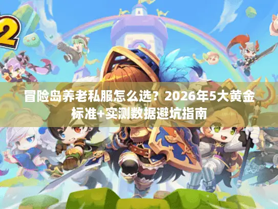 冒险岛养老私服怎么选？2026年5大黄金标准+实测数据避坑指南