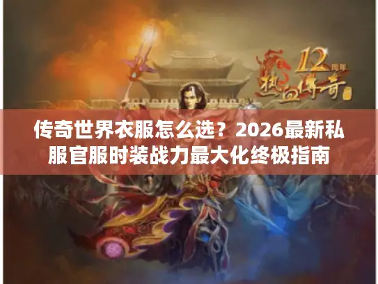 传奇世界衣服怎么选?2026最新私服官服时装战力最大化终极指南 传奇世界衣服怎么选?2026最新私服官服时装战力最大化终极指南