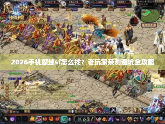 2026手机魔域sf怎么找？老玩家亲测避坑全攻略