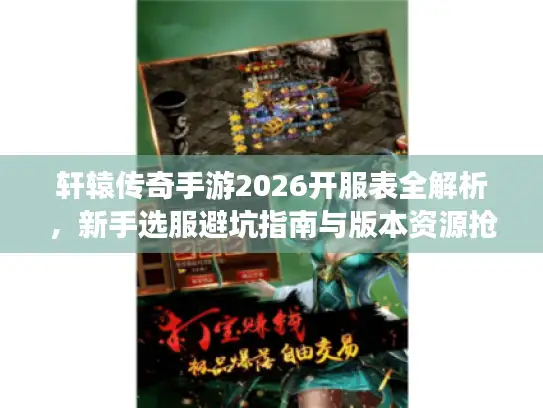 轩辕传奇手游2026开服表全解析,新手选服避坑指南与版本资源抢占策略 轩辕传奇手游2026开服表全解析,新手选服避坑指南与版本资源抢占策略