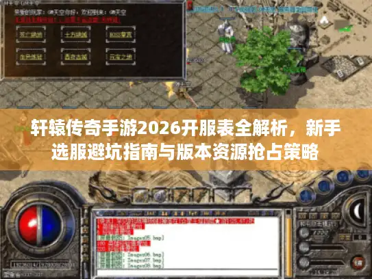 轩辕传奇手游2026开服表全解析,新手选服避坑指南与版本资源抢占策略 轩辕传奇手游2026开服表全解析,新手选服避坑指南与版本资源抢占策略