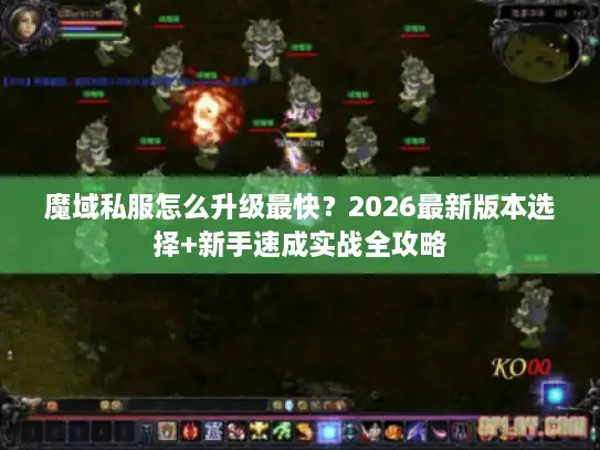 魔域私服怎么升级最快?2026最新版本选择+新手速成实战全攻略 魔域私服怎么升级最快?2026最新版本选择+新手速成实战全攻略