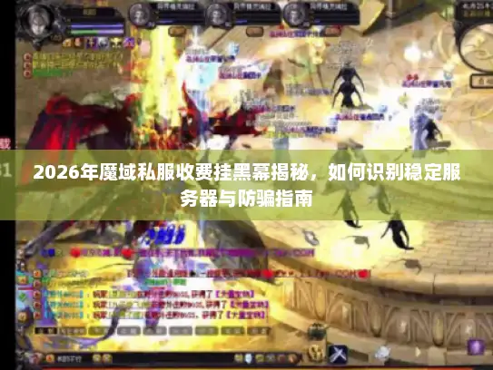 2026年魔域私服收费挂黑幕揭秘，如何识别稳定服务器与防骗指南