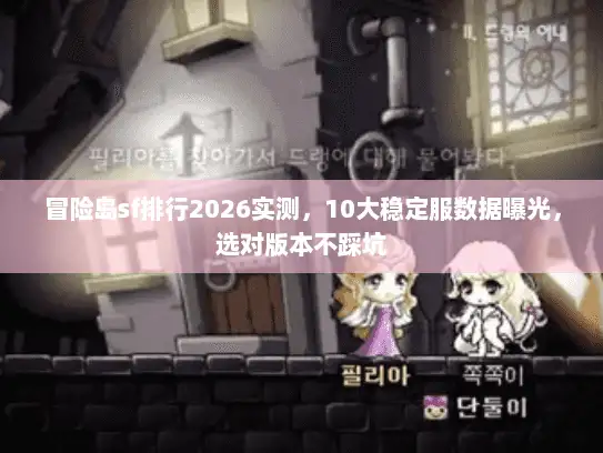 冒险岛sf排行2026实测，10大稳定服数据曝光，选对版本不踩坑
