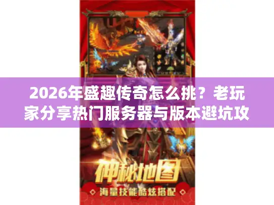 2026年盛趣传奇怎么挑?老玩家分享热门服务器与版本避坑攻略 2026年盛趣传奇怎么挑?老玩家分享热门服务器与版本避坑攻略