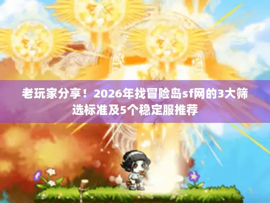 老玩家分享！2026年找冒险岛sf网的3大筛选标准及5个稳定服推荐