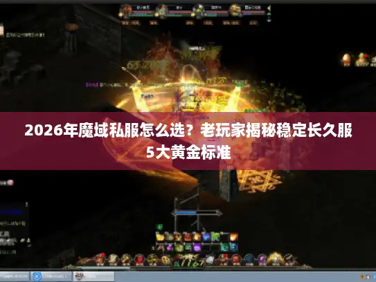 2026年魔域私服怎么选？老玩家揭秘稳定长久服5大黄金标准