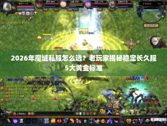 2026年魔域私服怎么选？老玩家揭秘稳定长久服5大黄金标准