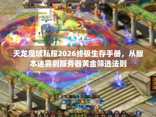 天龙魔域私服2026终极生存手册，从版本迷雾到服务器黄金筛选法则