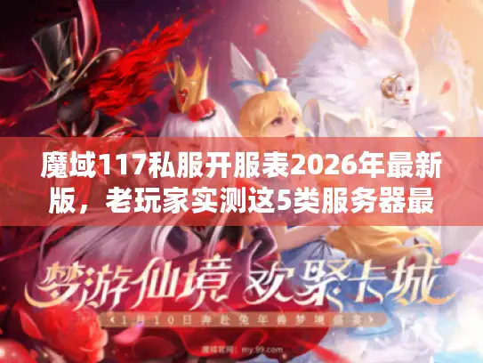 魔域117私服开服表2026年最新版，老玩家实测这5类服务器最耐玩