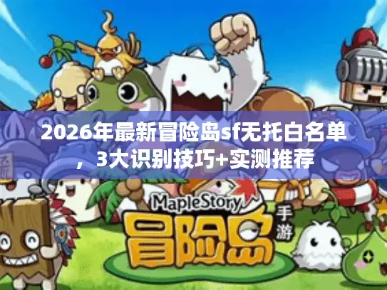 2026年最新冒险岛sf无托白名单，3大识别技巧+实测推荐