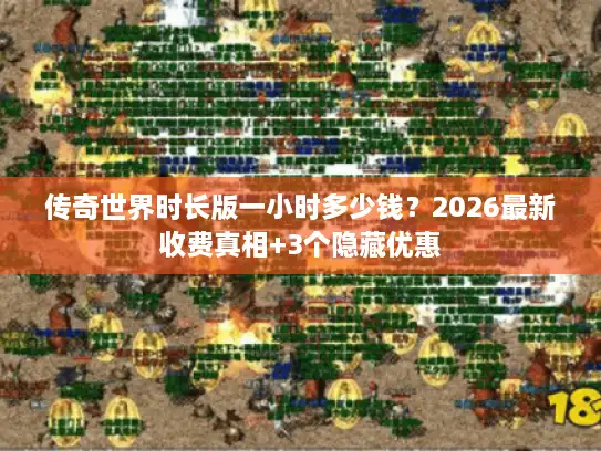 传奇世界时长版一小时多少钱?2026最新收费真相+3个隐藏优惠 传奇世界时长版一小时多少钱?2026最新收费真相+3个隐藏优惠
