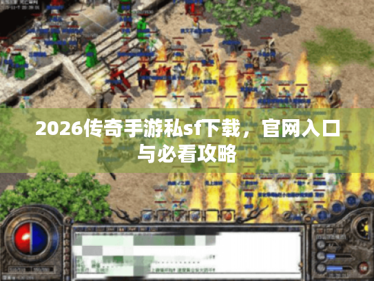 2026传奇手游私sf下载，官网入口与必看攻略