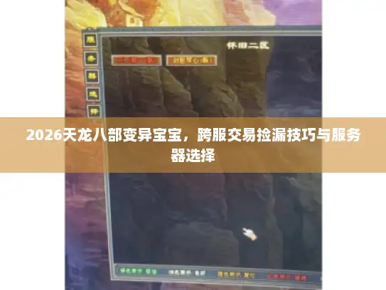 2026天龙八部变异宝宝，跨服交易捡漏技巧与服务器选择