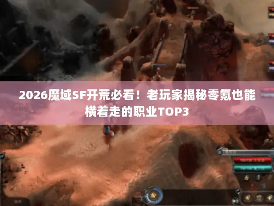 2026魔域SF开荒必看！老玩家揭秘零氪也能横着走的职业TOP3