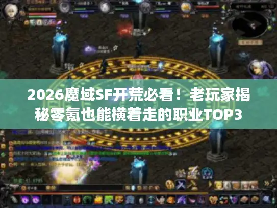 2026魔域SF开荒必看！老玩家揭秘零氪也能横着走的职业TOP3