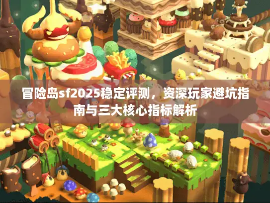 冒险岛sf2025稳定评测,资深玩家避坑指南与三大核心指标解析 冒险岛sf2025稳定评测,资深玩家避坑指南与三大核心指标解析