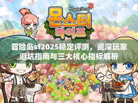 冒险岛sf2025稳定评测,资深玩家避坑指南与三大核心指标解析 冒险岛sf2025稳定评测,资深玩家避坑指南与三大核心指标解析