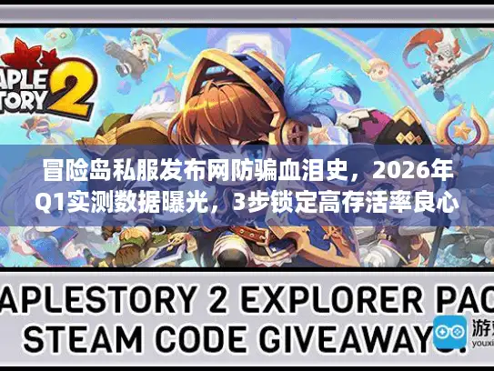 冒险岛私服发布网防骗血泪史，2026年Q1实测数据曝光，3步锁定高存活率良心服