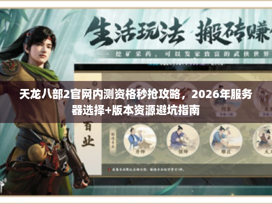 天龙八部2官网内测资格秒抢攻略，2026年服务器选择+版本资源避坑指南