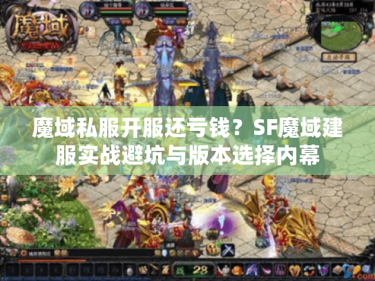 魔域私服开服还亏钱？SF魔域建服实战避坑与版本选择内幕