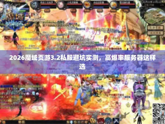 2026魔域页游3.2私服避坑实测，高爆率服务器这样选