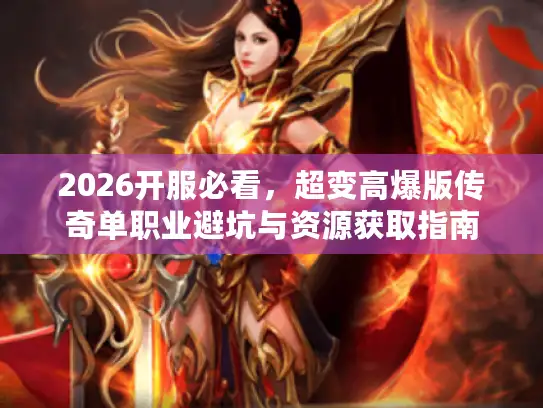 2026开服必看，超变高爆版传奇单职业避坑与资源获取指南