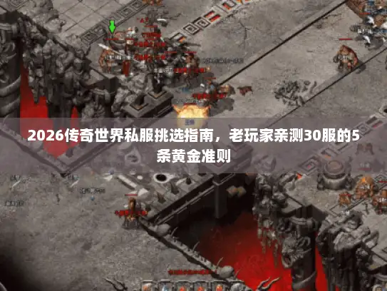 2026传奇世界私服挑选指南,老玩家亲测30服的5条黄金准则 2026传奇世界私服挑选指南,老玩家亲测30服的5条黄金准则