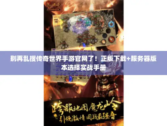 别再乱搜传奇世界手游官网了！正版下载+服务器版本选择实战手册
