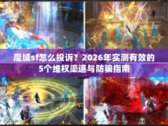 魔域sf怎么投诉？2026年实测有效的5个维权渠道与防骗指南