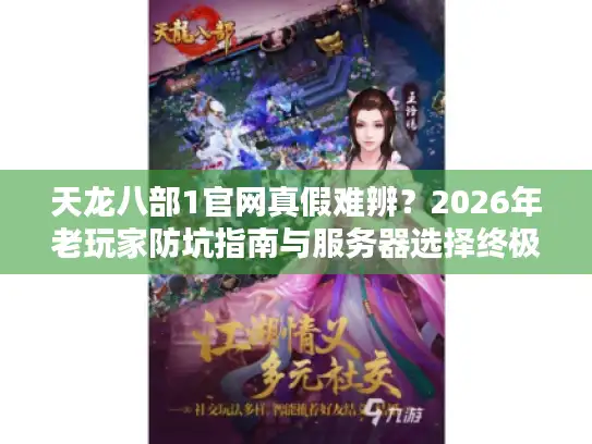 天龙八部1官网真假难辨？2026年老玩家防坑指南与服务器选择终极攻略