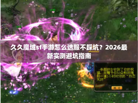 久久魔域sf手游怎么选服不踩坑？2026最新实测避坑指南