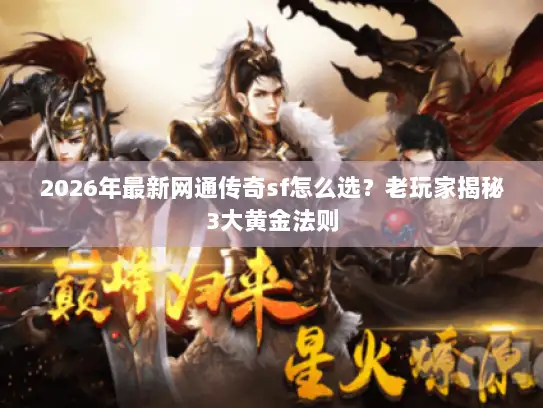 2026年最新网通传奇sf怎么选？老玩家揭秘3大黄金法则
