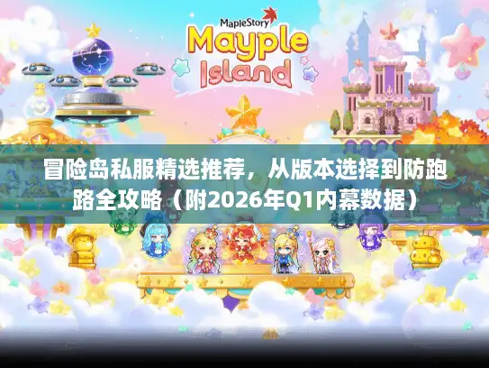 冒险岛私服精选推荐，从版本选择到防跑路全攻略（附2026年Q1内幕数据）