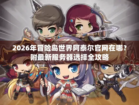 2026年冒险岛世界阿泰尔官网在哪？附最新服务器选择全攻略