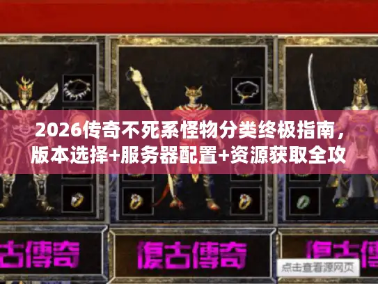 2026传奇不死系怪物分类终极指南，版本选择+服务器配置+资源获取全攻略