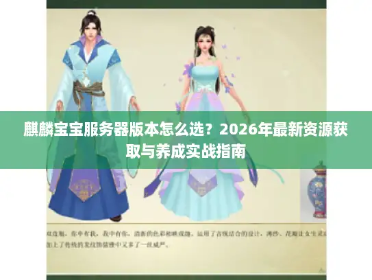 麒麟宝宝服务器版本怎么选？2026年最新资源获取与养成实战指南
