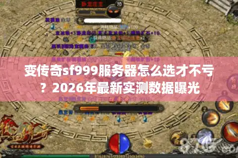 变传奇sf999服务器怎么选才不亏？2026年最新实测数据曝光