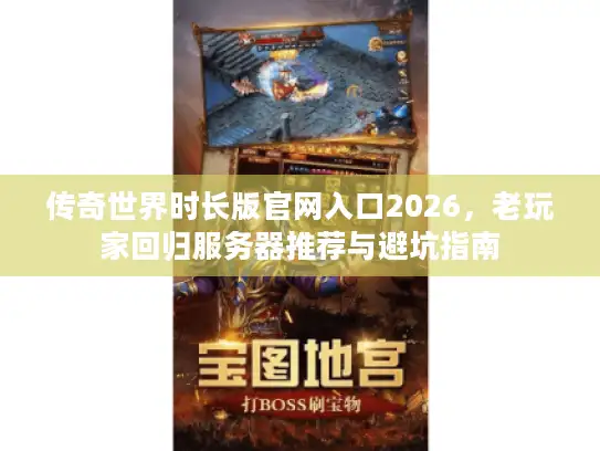 传奇世界时长版官网入口2026，老玩家回归服务器推荐与避坑指南